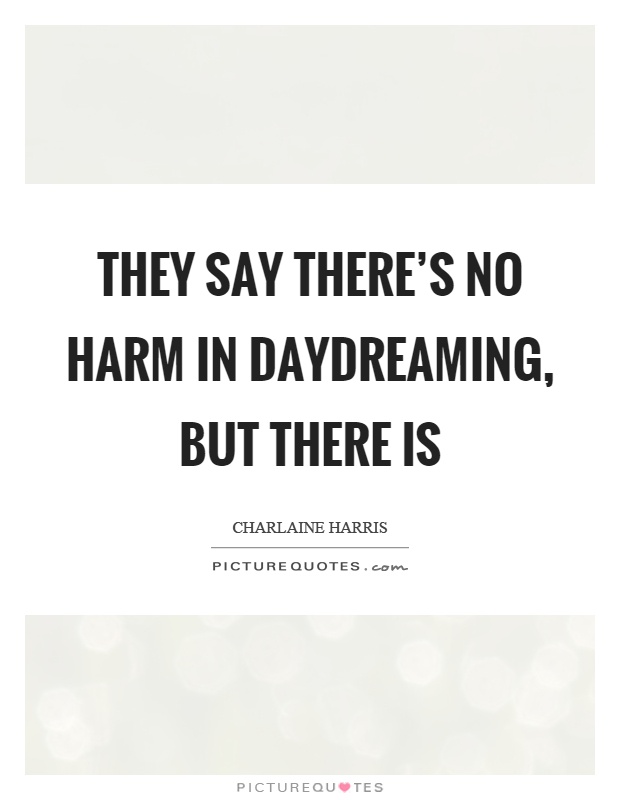 They say there's no harm in daydreaming, but there is Picture Quote #1