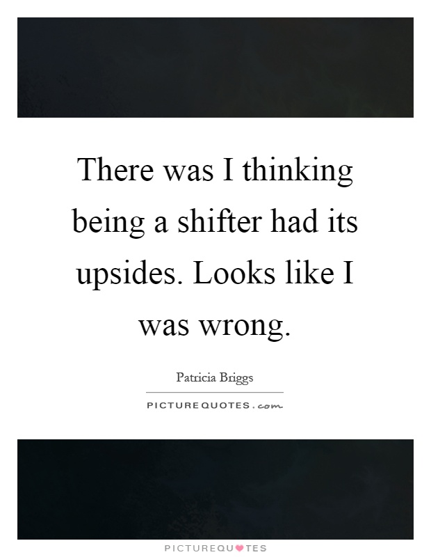 There was I thinking being a shifter had its upsides. Looks like I was wrong Picture Quote #1