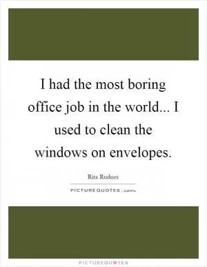 I had the most boring office job in the world... I used to clean the windows on envelopes Picture Quote #1
