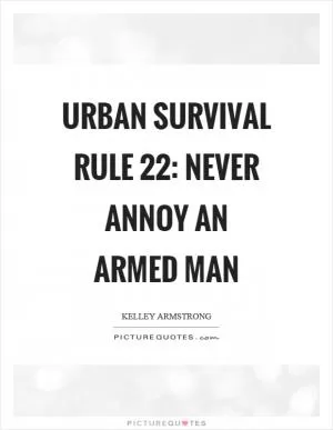 Urban survival rule 22: Never annoy an armed man Picture Quote #1