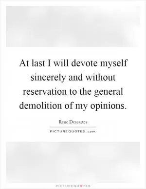 At last I will devote myself sincerely and without reservation to the general demolition of my opinions Picture Quote #1