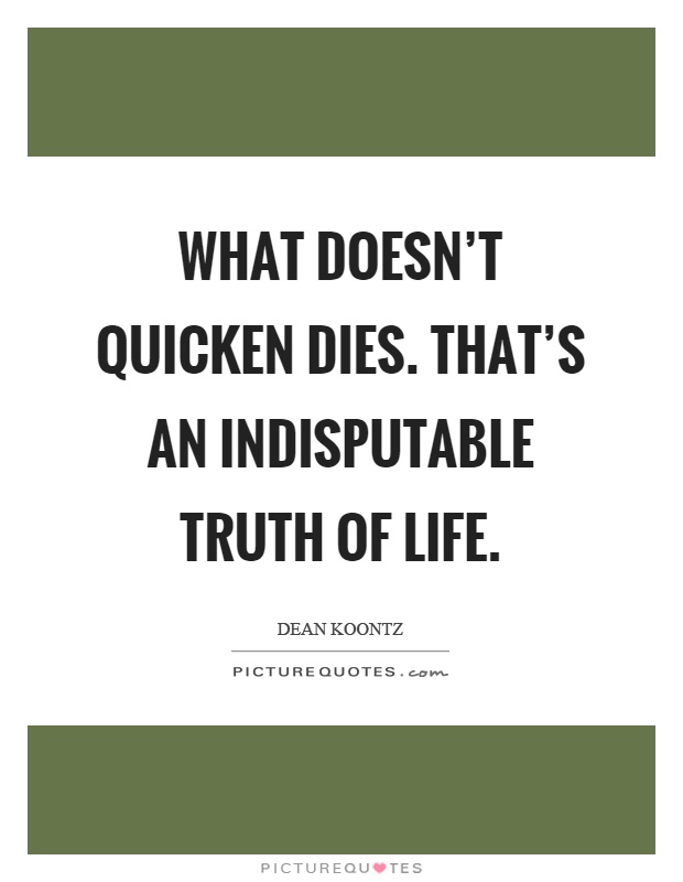 What doesn't quicken dies. That's an indisputable truth of life Picture Quote #1