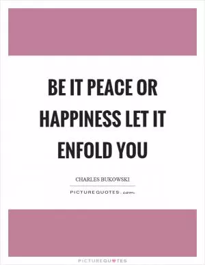 Be it peace or happiness let it enfold you Picture Quote #1