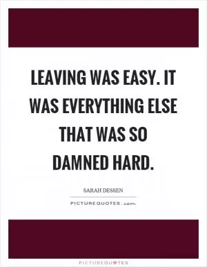 Leaving was easy. It was everything else that was so damned hard Picture Quote #1