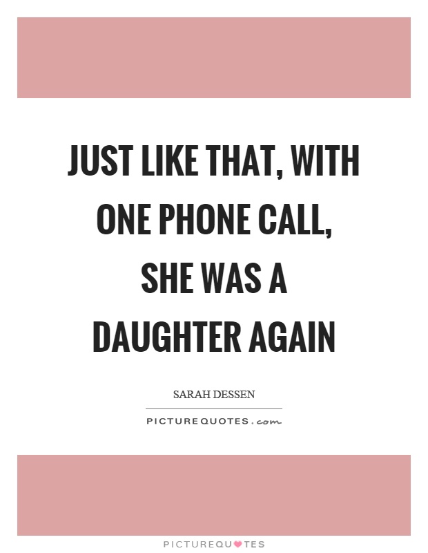 Just like that, with one phone call, she was a daughter again Picture Quote #1