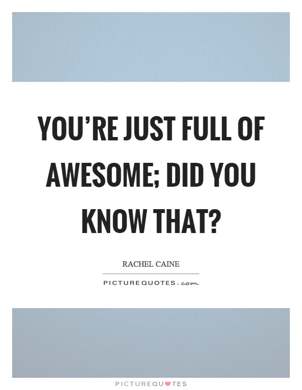 You're just full of awesome; did you know that? Picture Quote #1