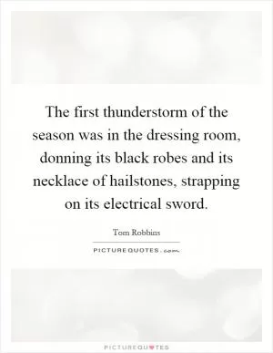 The first thunderstorm of the season was in the dressing room, donning its black robes and its necklace of hailstones, strapping on its electrical sword Picture Quote #1