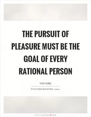 The pursuit of pleasure must be the goal of every rational person Picture Quote #1