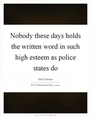 Nobody these days holds the written word in such high esteem as police states do Picture Quote #1