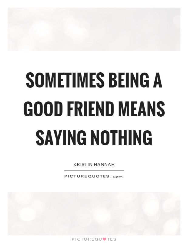 Sometimes being a good friend means saying nothing Picture Quote #1