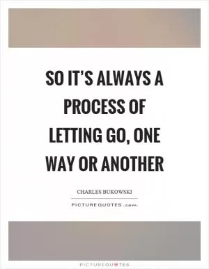 So it’s always a process of letting go, one way or another Picture Quote #1