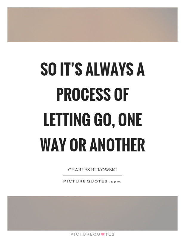 So it's always a process of letting go, one way or another Picture Quote #1