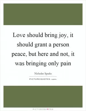 Love should bring joy, it should grant a person peace, but here and not, it was bringing only pain Picture Quote #1