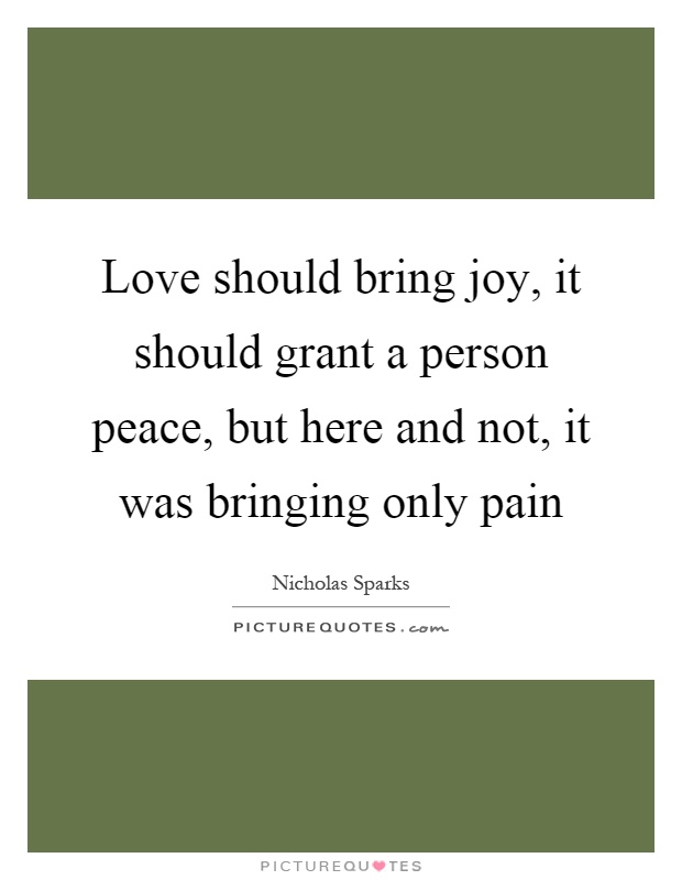 Love should bring joy, it should grant a person peace, but here and not, it was bringing only pain Picture Quote #1
