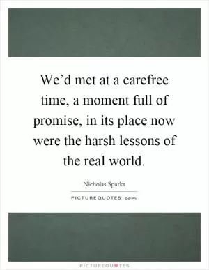 We’d met at a carefree time, a moment full of promise, in its place now were the harsh lessons of the real world Picture Quote #1