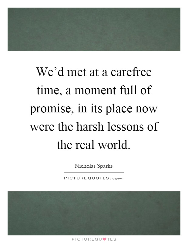 We'd met at a carefree time, a moment full of promise, in its place now were the harsh lessons of the real world Picture Quote #1