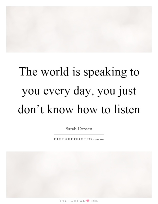 The world is speaking to you every day, you just don't know how to listen Picture Quote #1