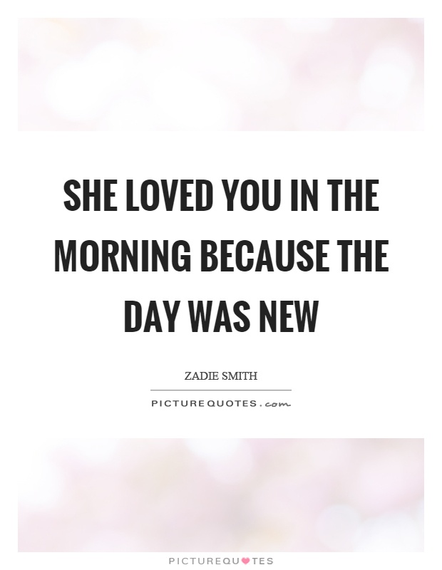 She loved you in the morning because the day was new Picture Quote #1