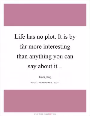 Life has no plot. It is by far more interesting than anything you can say about it Picture Quote #1