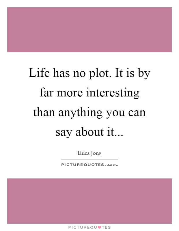 Life has no plot. It is by far more interesting than anything you can say about it Picture Quote #1