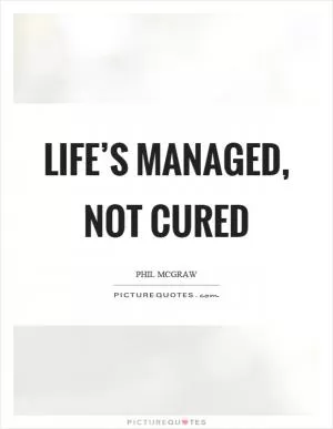 Life’s managed, not cured Picture Quote #1