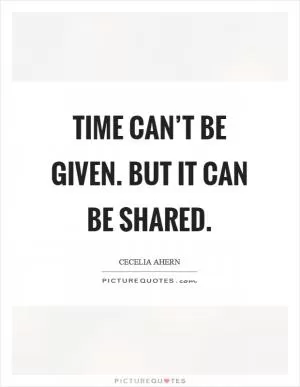 Time can’t be given. But it can be shared Picture Quote #1