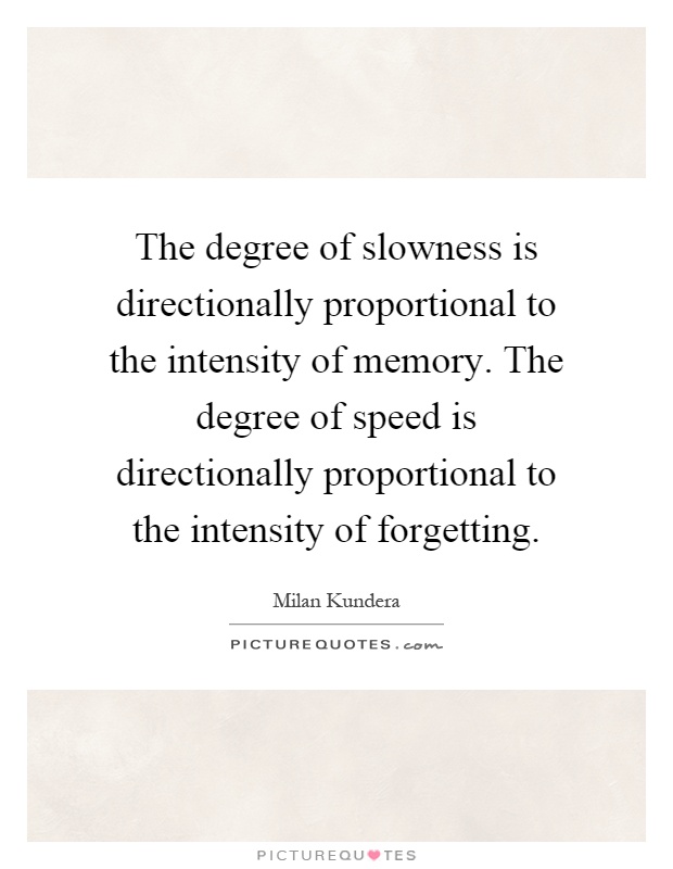 The degree of slowness is directionally proportional to the intensity of memory. The degree of speed is directionally proportional to the intensity of forgetting Picture Quote #1