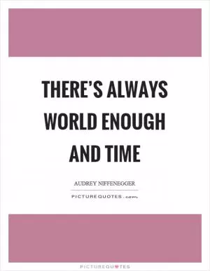 There’s always world enough and time Picture Quote #1