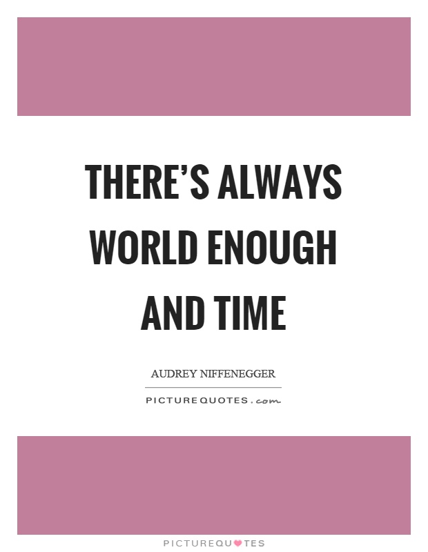 There's always world enough and time Picture Quote #1