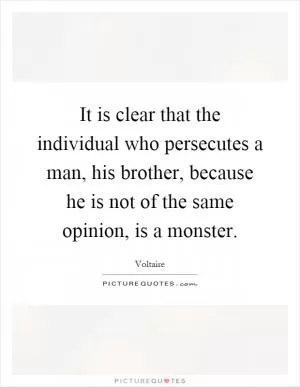 It is clear that the individual who persecutes a man, his brother, because he is not of the same opinion, is a monster Picture Quote #1