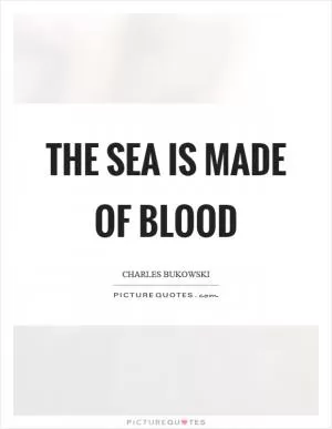 The sea is made of blood Picture Quote #1