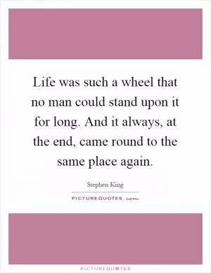 Life was such a wheel that no man could stand upon it for long. And it always, at the end, came round to the same place again Picture Quote #1