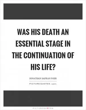 Was his death an essential stage in the continuation of his life? Picture Quote #1