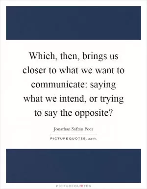Which, then, brings us closer to what we want to communicate: saying what we intend, or trying to say the opposite? Picture Quote #1
