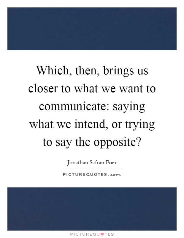 Which, then, brings us closer to what we want to communicate: saying what we intend, or trying to say the opposite? Picture Quote #1