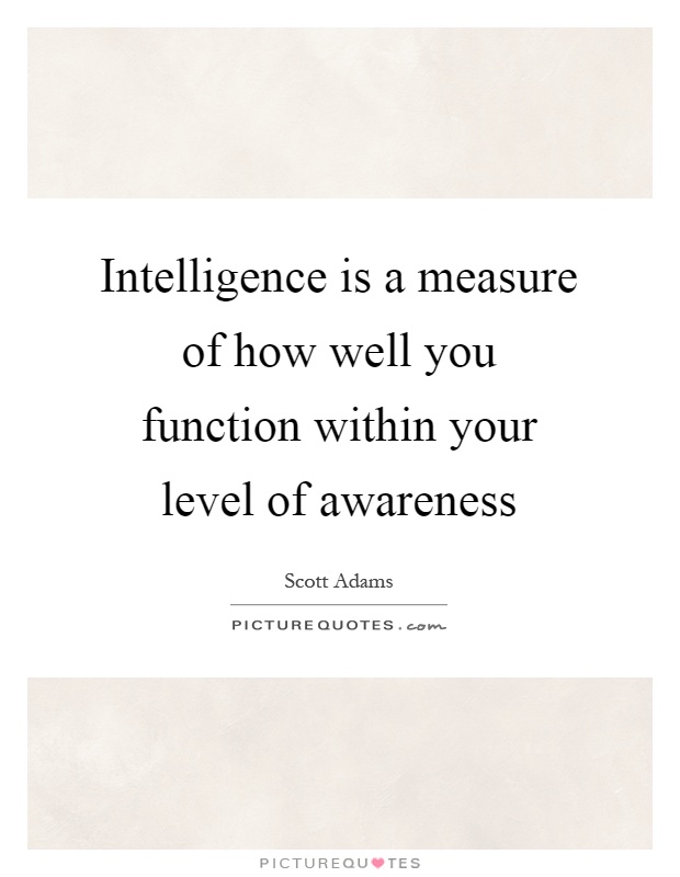 Intelligence is a measure of how well you function within your level of awareness Picture Quote #1