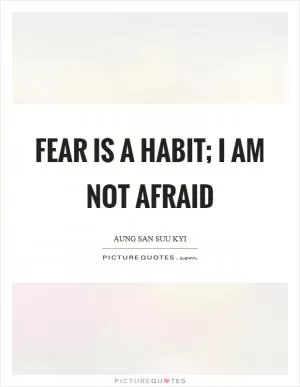 Fear is a habit; I am not afraid Picture Quote #1