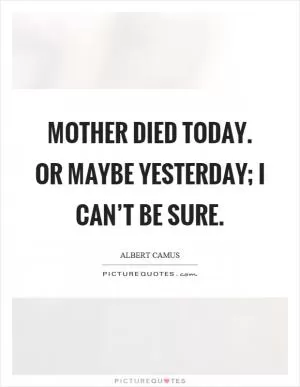 Mother died today. Or maybe yesterday; I can’t be sure Picture Quote #1