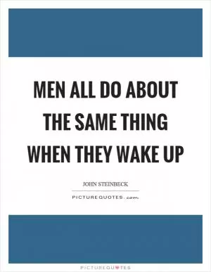 Men all do about the same thing when they wake up Picture Quote #1