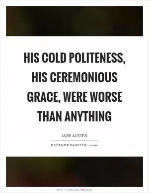 His cold politeness, his ceremonious grace, were worse than anything Picture Quote #1