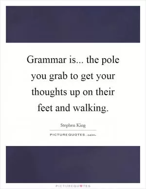 Grammar is... the pole you grab to get your thoughts up on their feet and walking Picture Quote #1
