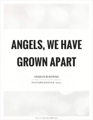 Angels, we have grown apart Picture Quote #1