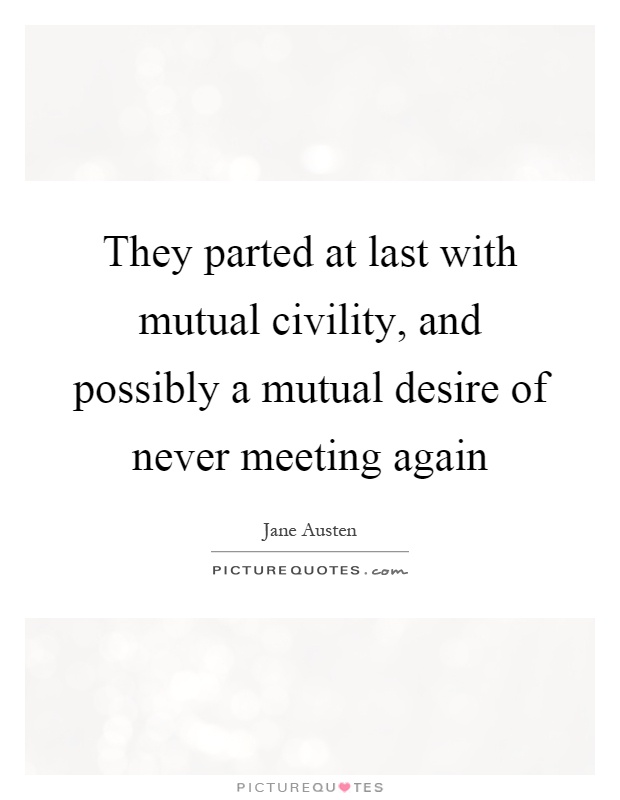 They parted at last with mutual civility, and possibly a mutual desire of never meeting again Picture Quote #1