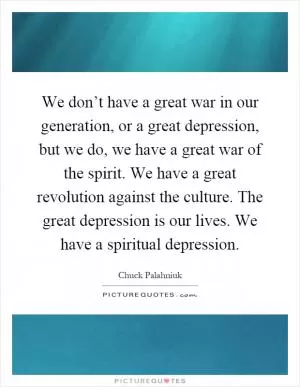 We don’t have a great war in our generation, or a great depression, but we do, we have a great war of the spirit. We have a great revolution against the culture. The great depression is our lives. We have a spiritual depression Picture Quote #1