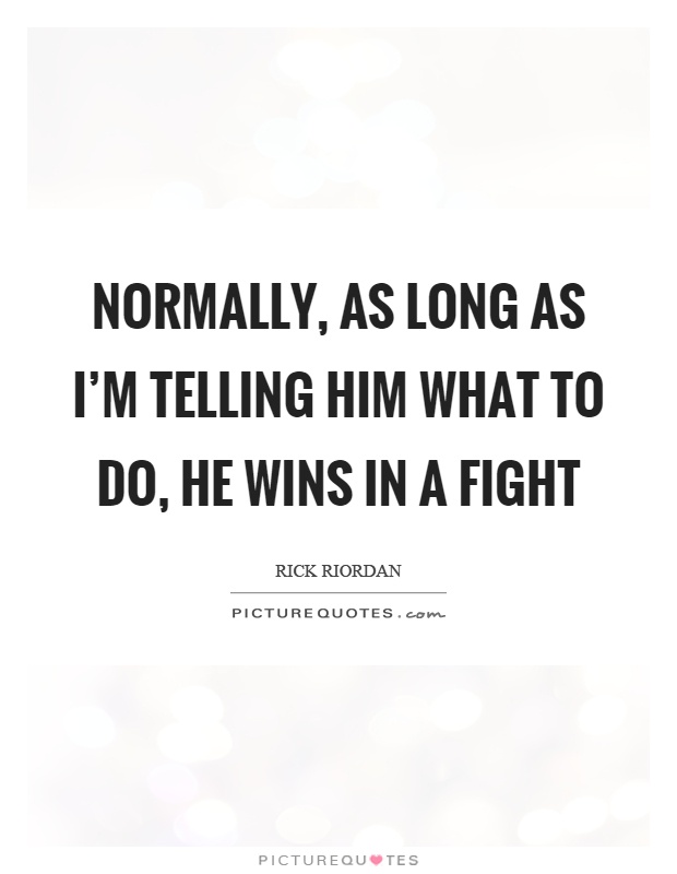 Normally, as long as I'm telling him what to do, he wins in a fight Picture Quote #1