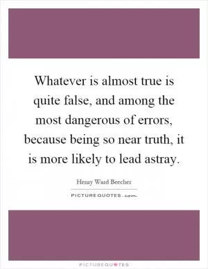 Whatever is almost true is quite false, and among the most dangerous of errors, because being so near truth, it is more likely to lead astray Picture Quote #1