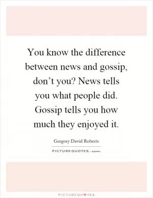 You know the difference between news and gossip, don’t you? News tells you what people did. Gossip tells you how much they enjoyed it Picture Quote #1