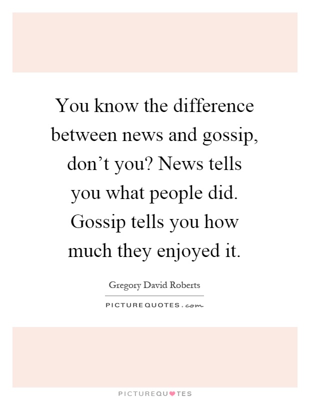 You know the difference between news and gossip, don't you? News tells you what people did. Gossip tells you how much they enjoyed it Picture Quote #1