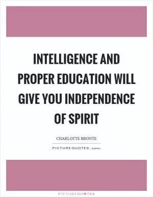 Intelligence and proper education will give you independence of spirit Picture Quote #1