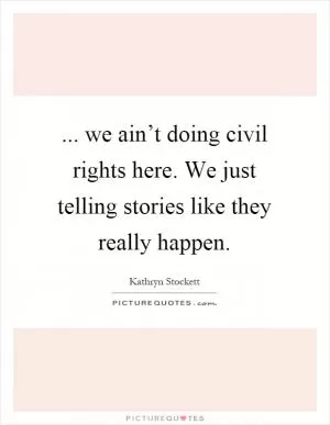 ... we ain’t doing civil rights here. We just telling stories like they really happen Picture Quote #1